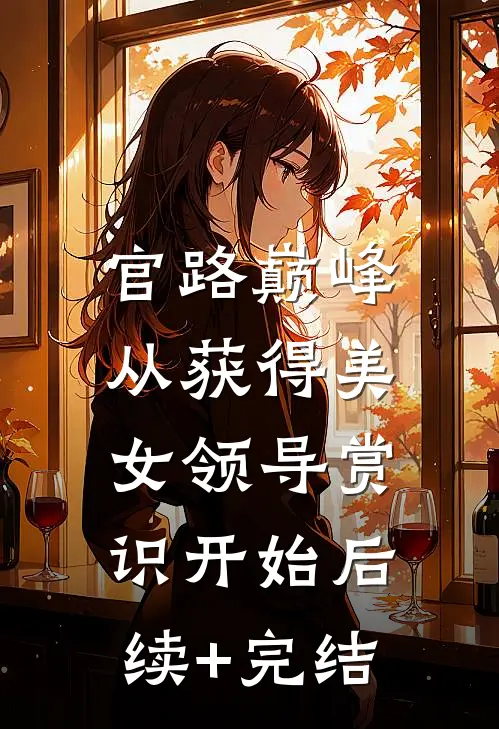官路巅峰：从获得美女领导赏识开始后续+完结