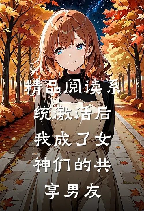 精品阅读系统激活后，我成了女神们的共享男友