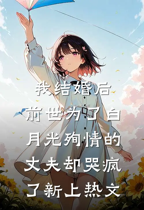 我结婚后，前世为了白月光殉情的丈夫却哭疯了新上热文