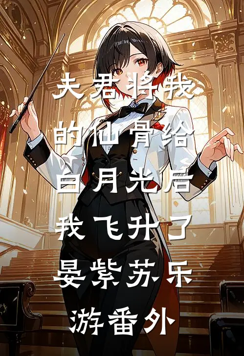 夫君将我的仙骨给白月光后，我飞升了晏紫苏乐游 番外