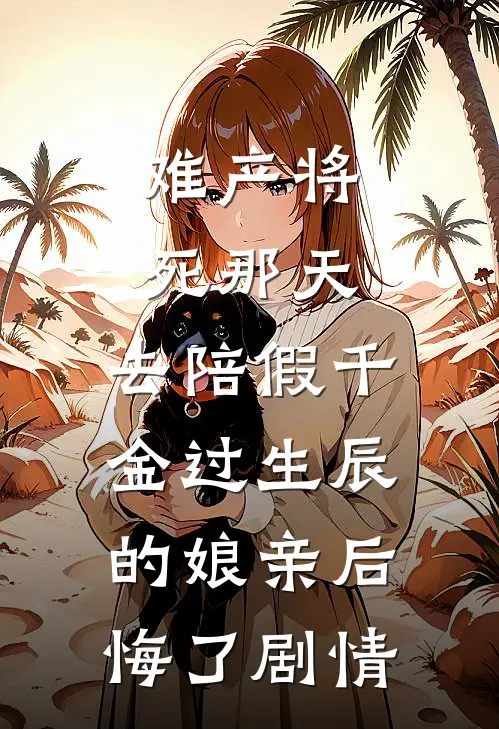 难产将死那天，去陪假千金过生辰的娘亲后悔了剧情