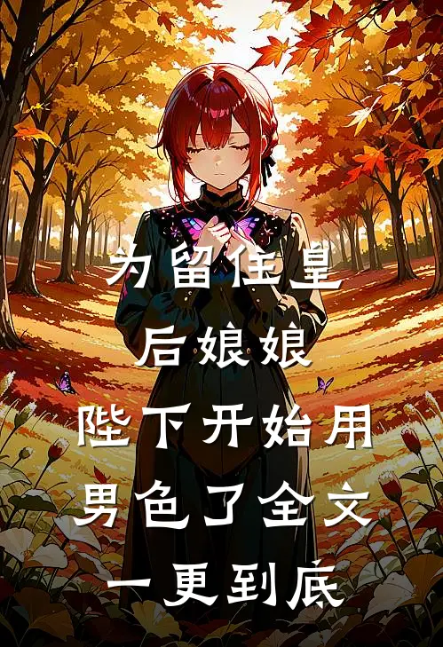 为留住皇后娘娘，陛下开始用男色了全文一更到底