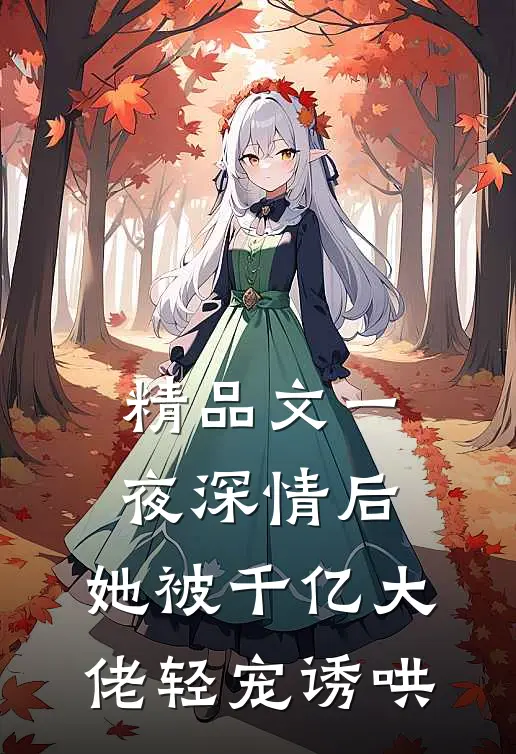 精品文一夜深情后，她被千亿大佬轻宠诱哄