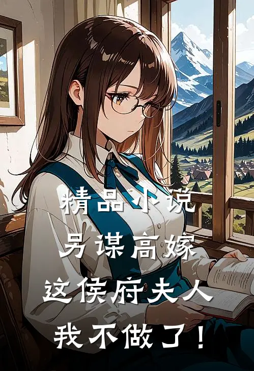 精品小说另谋高嫁：这侯府夫人我不做了！