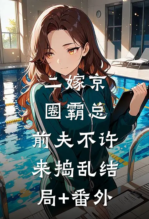 二嫁京圈霸总，前夫不许来捣乱结局+番外