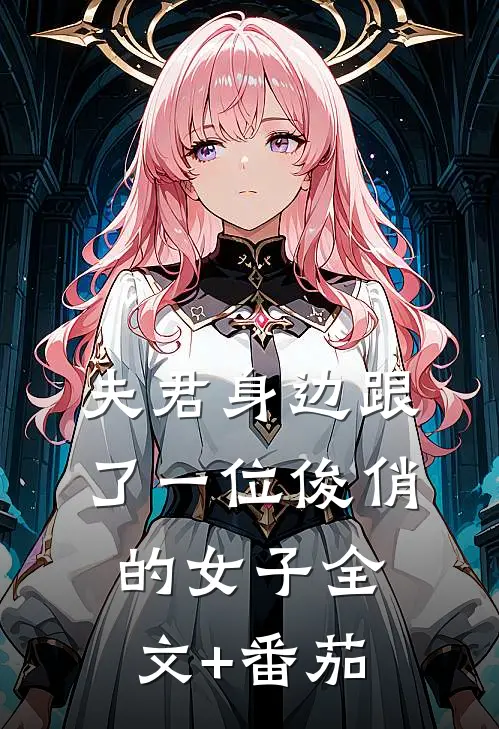 夫君身边跟了一位俊俏的女子全文+番茄