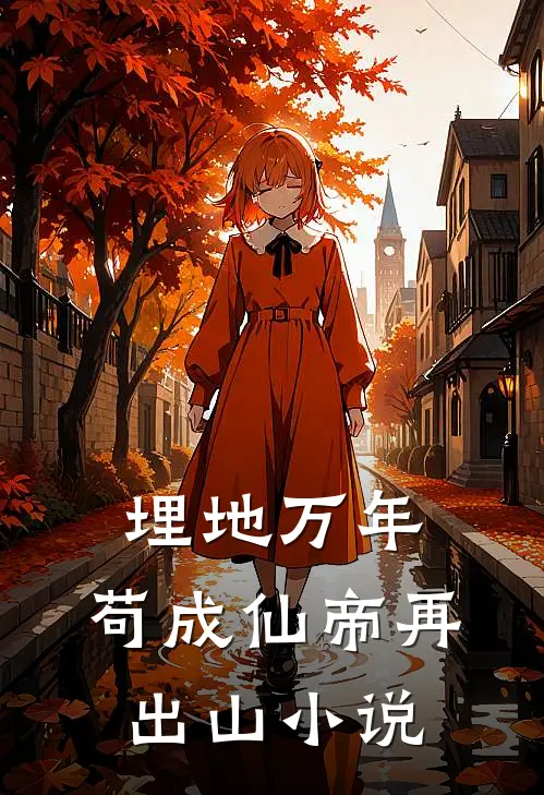 埋地万年，苟成仙帝再出山小说