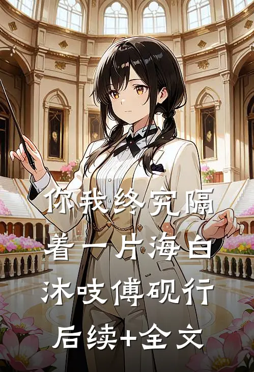 你我终究隔着一片海白沐吱傅砚行后续+全文