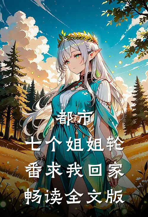 都市：七个姐姐轮番求我回家畅读全文版