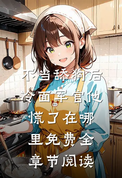 不当舔狗后,冷面军官他慌了在哪里免费全章节阅读