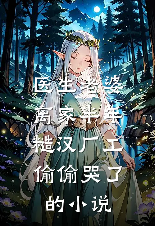 医生老婆离家半年，糙汉厂工偷偷哭了的小说