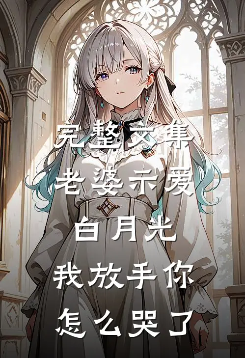 完整文集老婆示爱白月光，我放手你怎么哭了