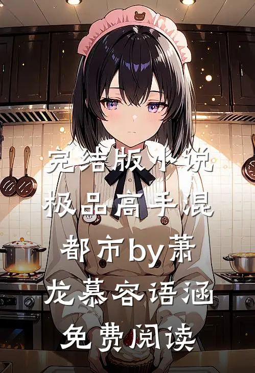完结版小说极品高手混都市by萧龙慕容语涵免费阅读