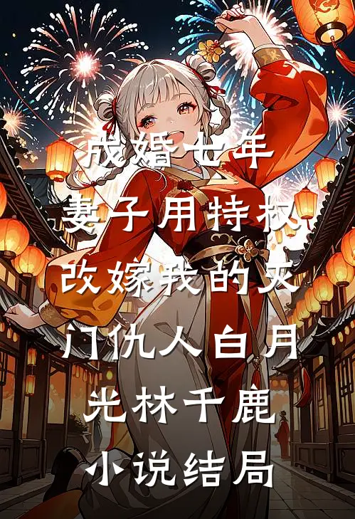 成婚七年，妻子用特权改嫁我的灭门仇人白月光林千鹿小说结局