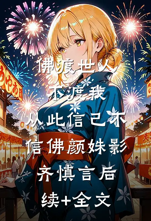 佛渡世人不渡我，从此信己不信佛颜姝影齐慎言后续+全文