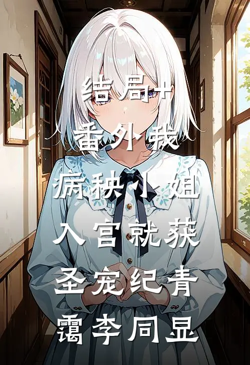 结局+番外我，病秧小姐，入宫就获圣宠纪青霭李同显