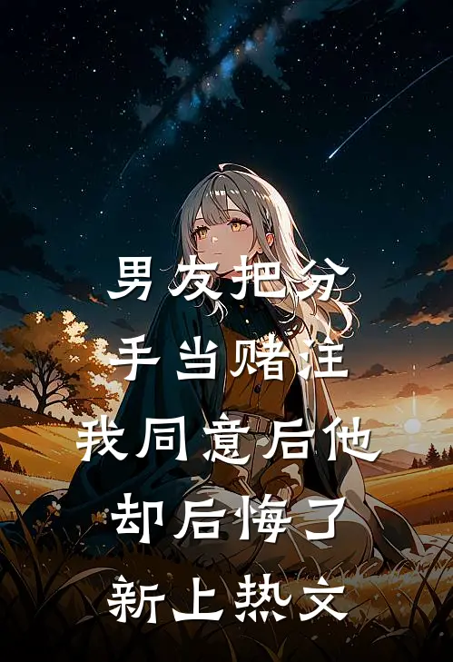 男友把分手当赌注，我同意后他却后悔了新上热文