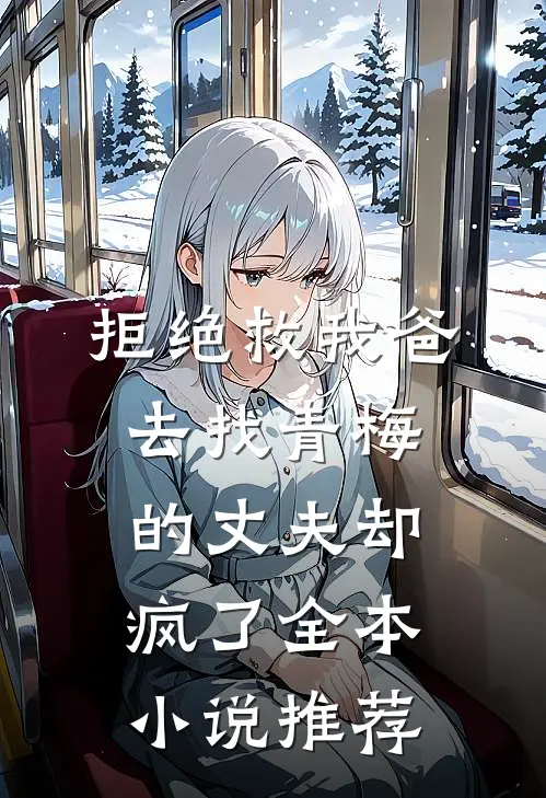拒绝救我爸，去找青梅的丈夫却疯了全本小说推荐