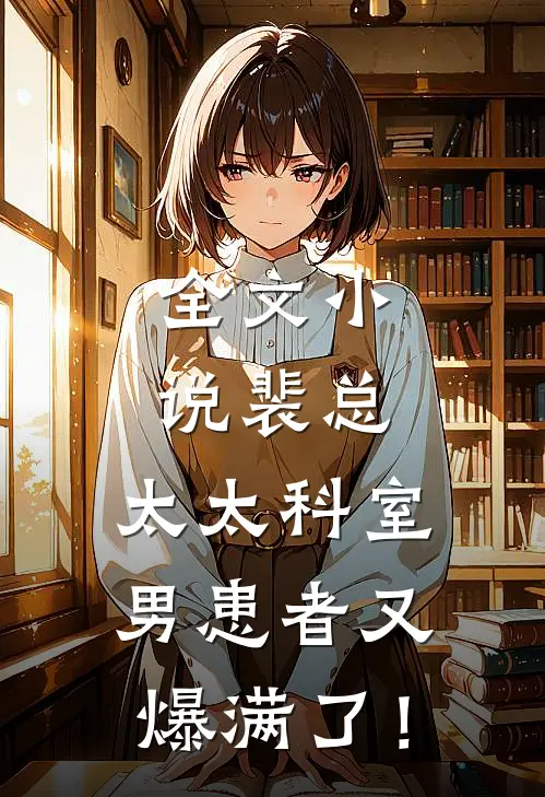 全文小说裴总，太太科室男患者又爆满了！