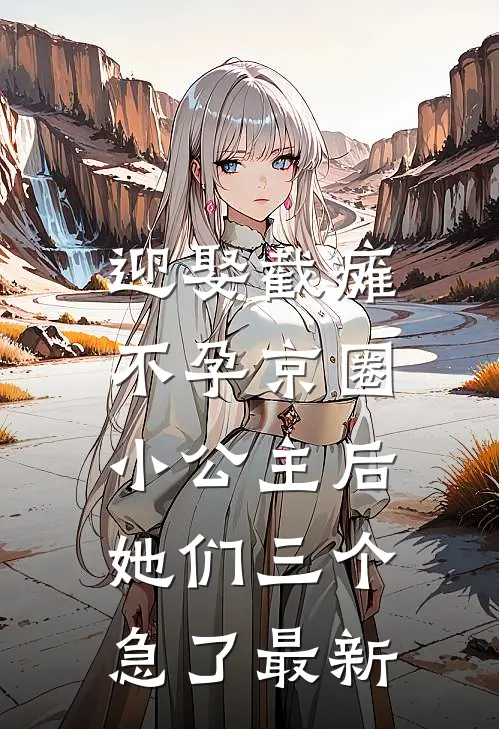 迎娶截瘫不孕京圈小公主后，她们三个急了最新
