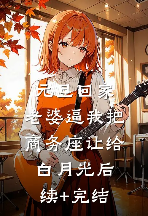 元旦回家，老婆逼我把商务座让给白月光后续+完结
