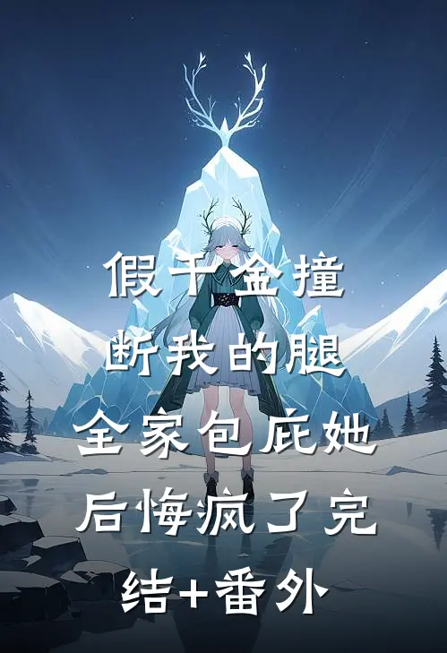 假千金撞断我的腿，全家包庇她后悔疯了完结+番外