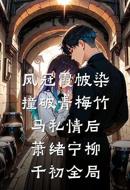凤冠霞帔染，撞破青梅竹马私情后萧绪宁柳千初全局