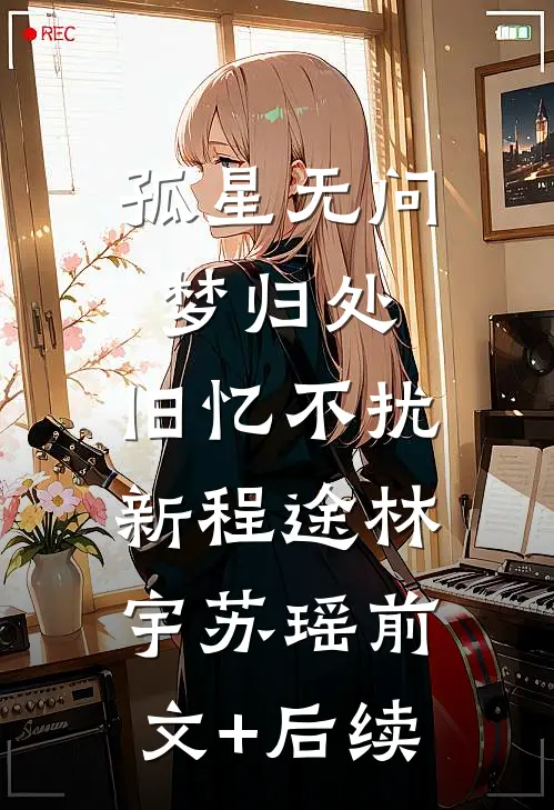 孤星无问梦归处，旧忆不扰新程途林宇苏瑶前文+后续