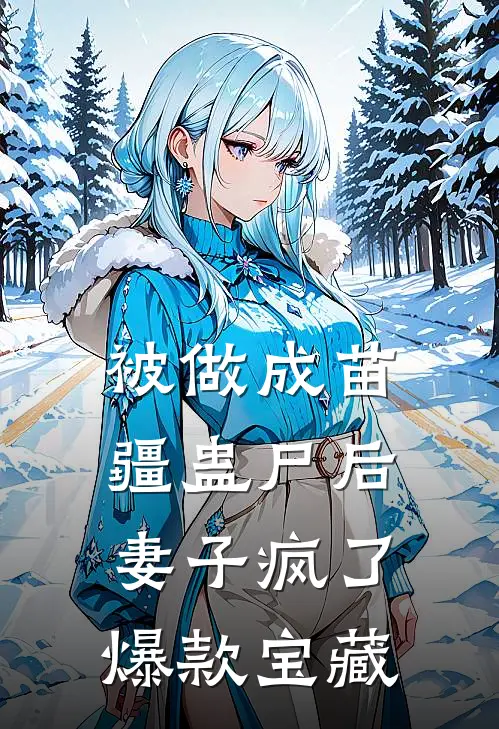 被做成苗疆蛊尸后，妻子疯了爆款宝藏