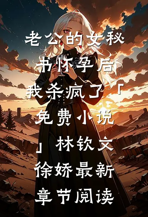 老公的女秘书怀孕后，我杀疯了「免费小说」林钦文徐娇最新章节阅读