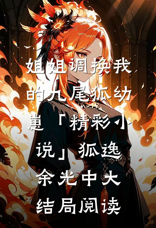 姐姐调换我的九尾狐幼崽「精彩小说」狐逸余光中大结局阅读