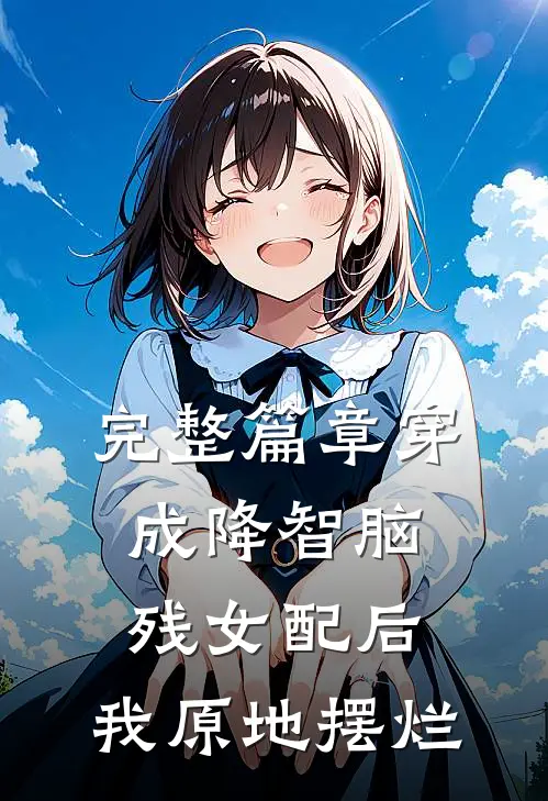 完整篇章穿成降智脑残女配后，我原地摆烂