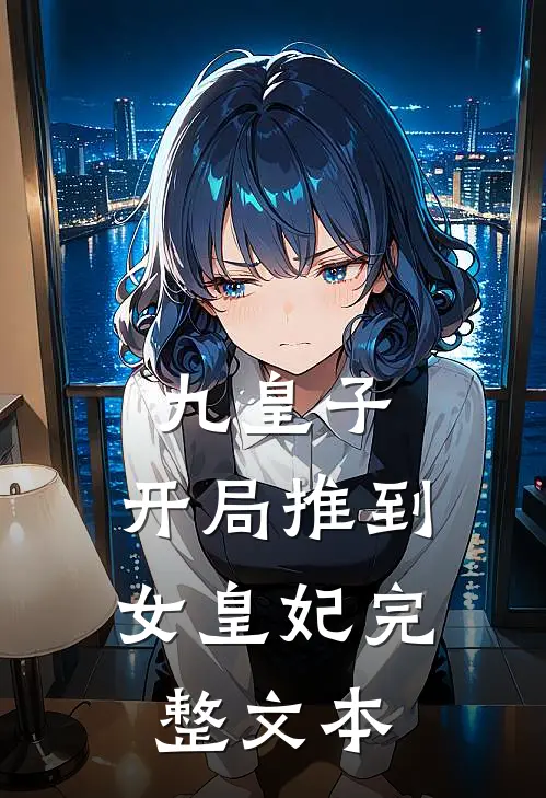 九皇子：开局推到女皇妃完整文本