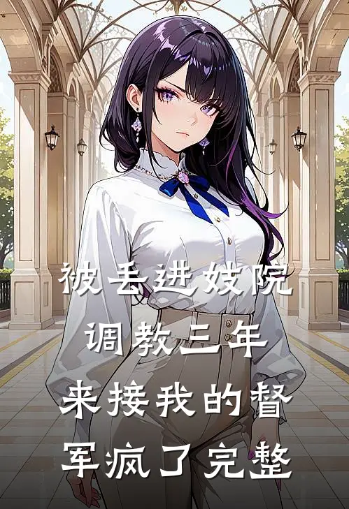 被丢进妓院调教三年，来接我的督军疯了完整