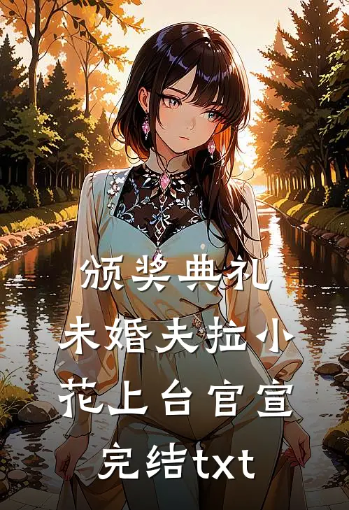 颁奖典礼，未婚夫拉小花上台官宣完结txt