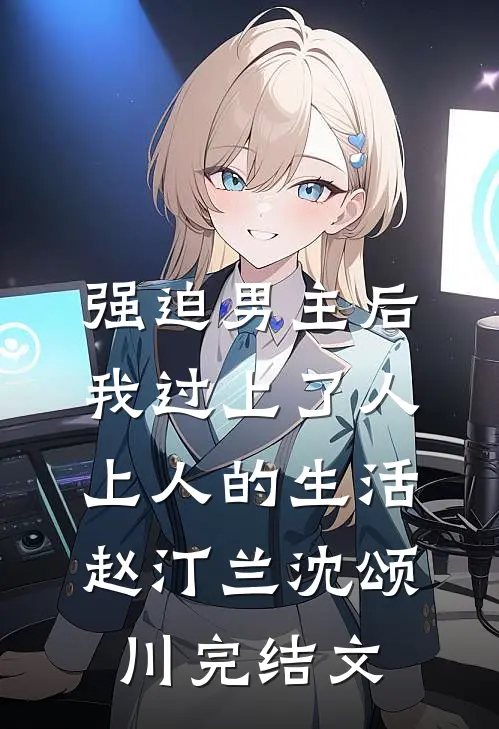 强迫男主后，我过上了人上人的生活赵汀兰沈颂川完结文
