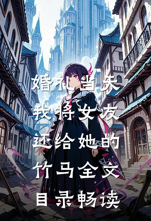 婚礼当天，我将女友还给她的竹马全文目录畅读