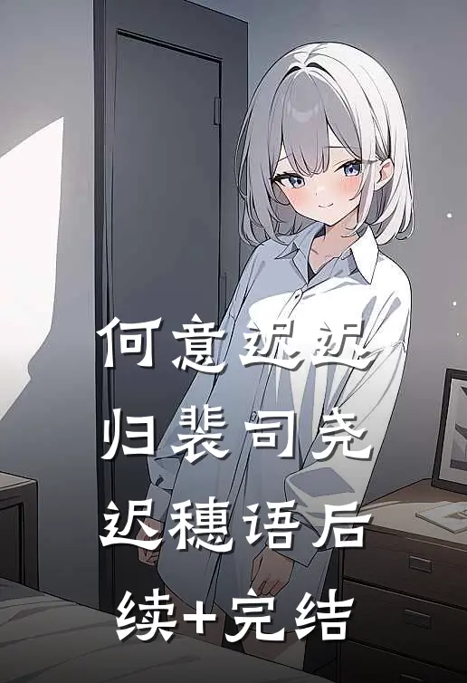 何意迟迟归裴司尧迟穗语后续+完结