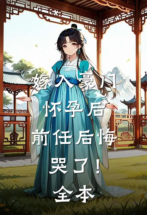 嫁入豪门怀孕后，前任后悔哭了！全本