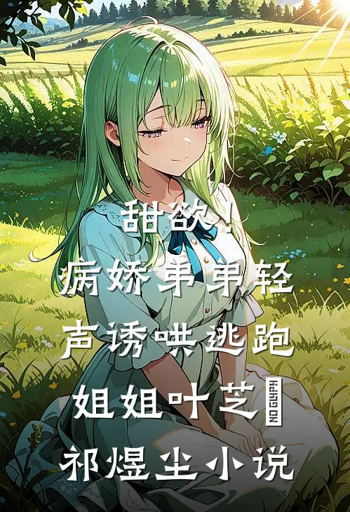 甜欲！病娇弟弟轻声诱哄逃跑姐姐叶芝婳祁煜尘小说