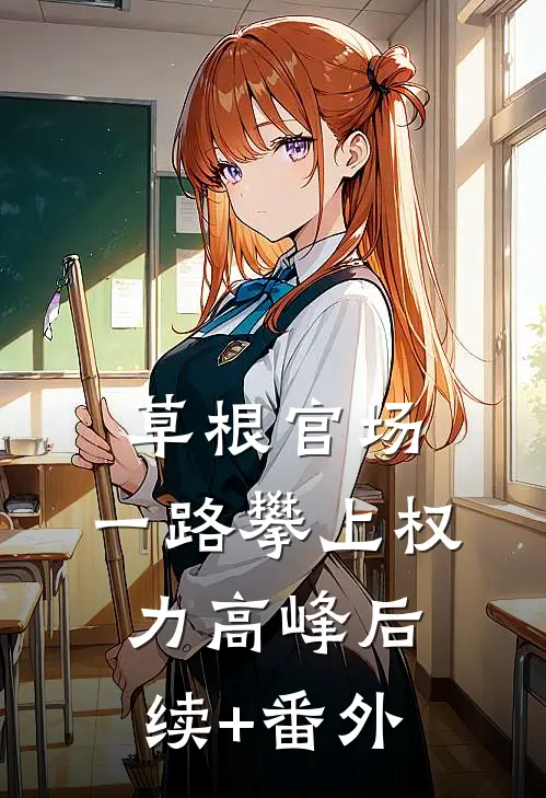 草根官场：一路攀上权力高峰后续+番外