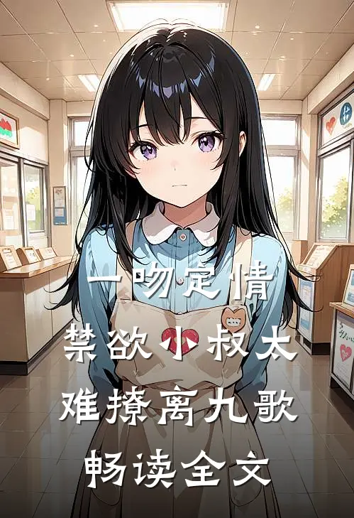 一吻定情:禁欲小叔太难撩离九歌畅读全文