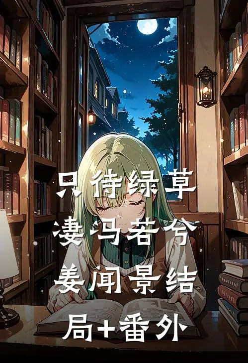 只待绿草凄冯若兮姜闻景结局+番外