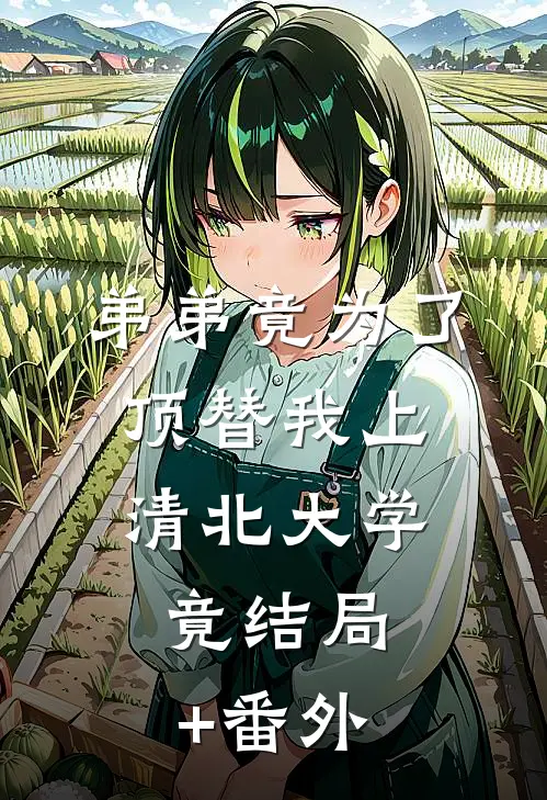 弟弟竟为了顶替我上清北大学，竟结局+番外
