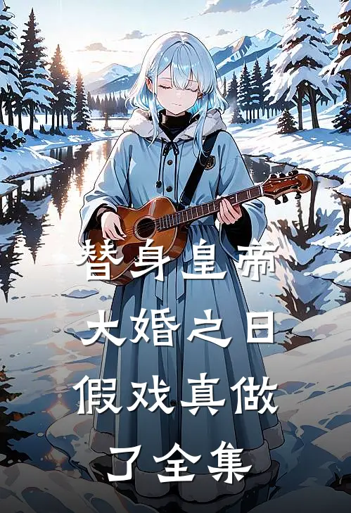 替身皇帝，大婚之日假戏真做了 全集
