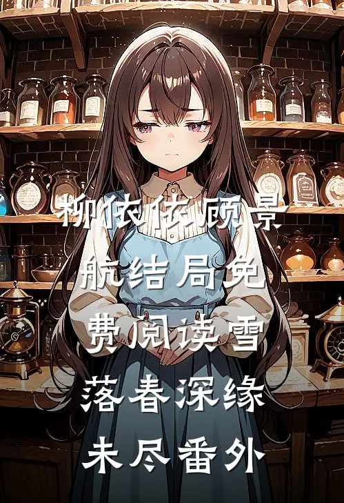 柳依依顾景航结局免费阅读雪落春深缘未尽番外