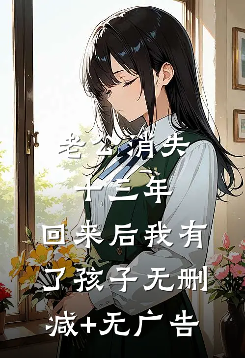老公消失十三年，回来后我有了孩子无删减+无广告
