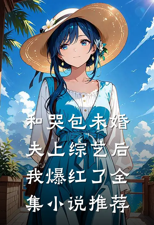 和哭包未婚夫上综艺后，我爆红了全集小说推荐