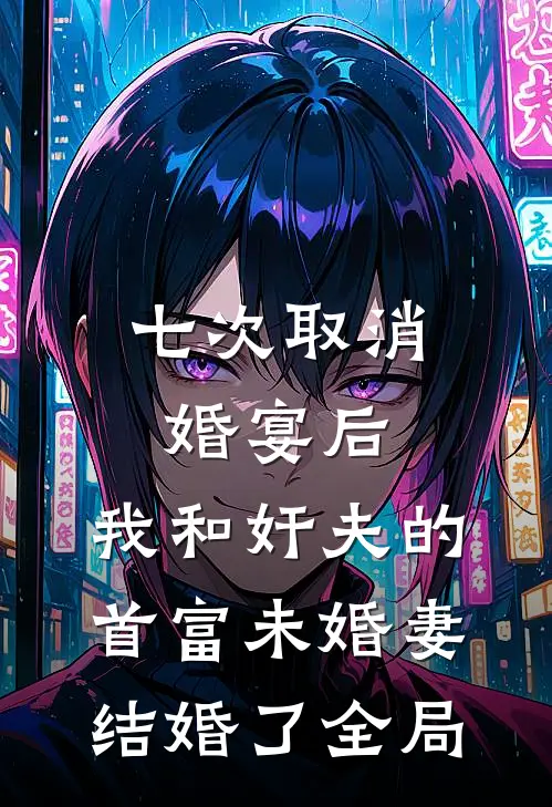 七次取消婚宴后，我和奸夫的首富未婚妻结婚了全局