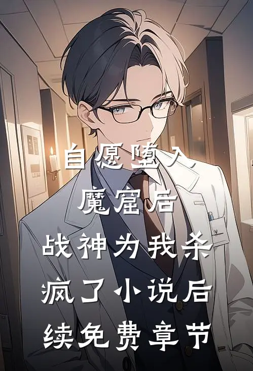 自愿堕入魔窟后，战神为我杀疯了小说后续免费章节